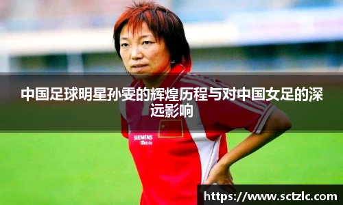 中国足球明星孙雯的辉煌历程与对中国女足的深远影响