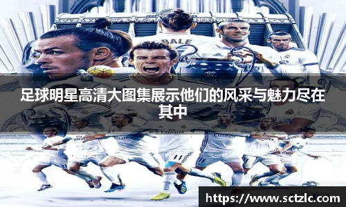 足球明星高清大图集展示他们的风采与魅力尽在其中