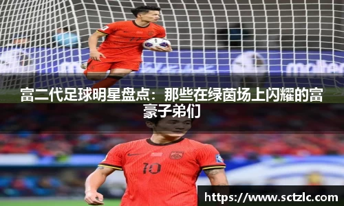 富二代足球明星盘点：那些在绿茵场上闪耀的富豪子弟们